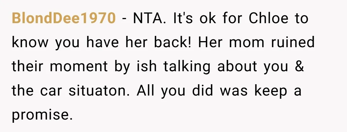 BlondDee1970 − NTA. It's ok for Chloe to know you have her back! Her mom ruined their moment by ish talking about you & the car situaton. All you did...