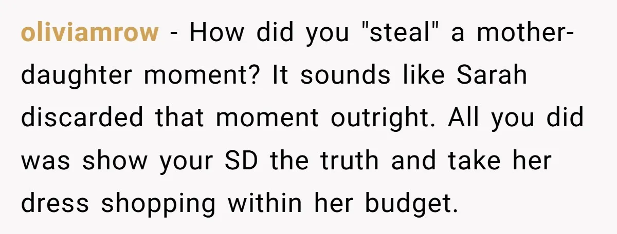 oliviamrow − How did you "steal" a mother-daughter moment? It sounds like Sarah discarded that moment outright. All you did was show your SD the truth and take her dress...