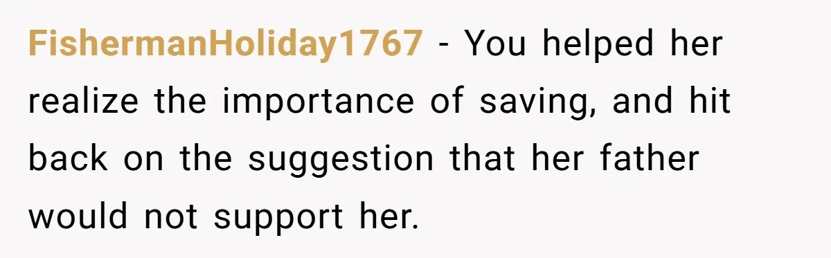 FishermanHoliday1767 − You helped her realize the importance of saving, and hit back on the suggestion that her father would not support her.