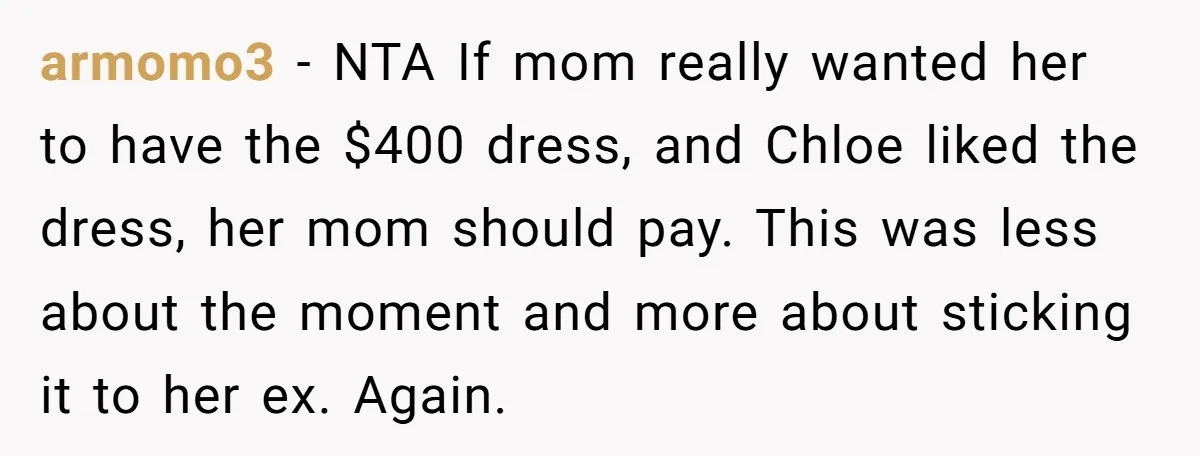 armomo3 − NTA If mom really wanted her to have the $400 dress, and Chloe liked the dress, her mom should pay. This was less about the moment and more...