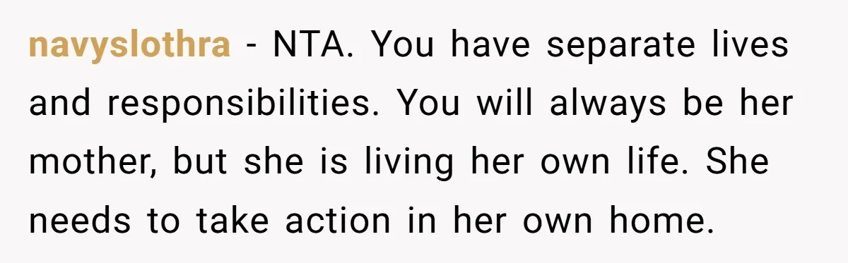 navyslothra − NTA. You have separate lives and responsibilities. You will always be her mother, but she is living her own life. She needs to take action in her own...