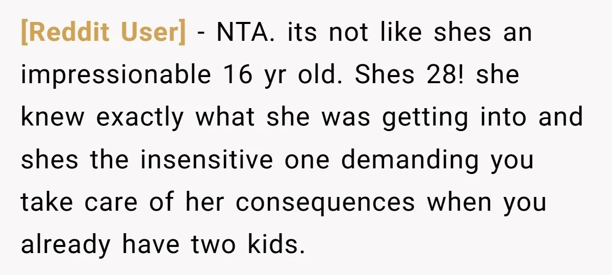 [Reddit User] − NTA. its not like shes an impressionable 16 yr old. Shes 28! she knew exactly what she was getting into and shes the insensitive one demanding you...
