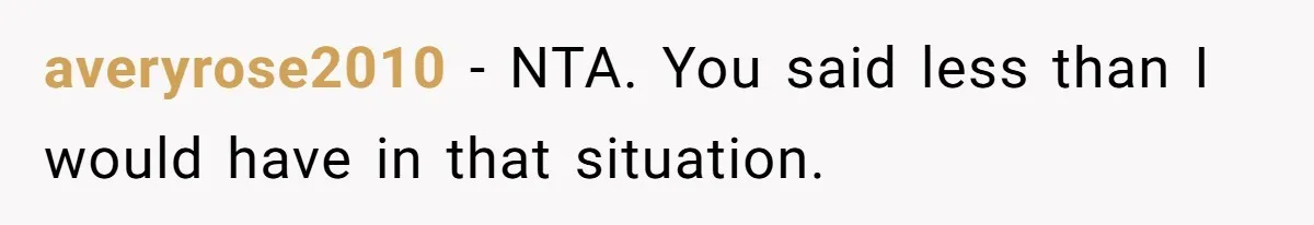 averyrose2010 − NTA. You said less than I would have in that situation.