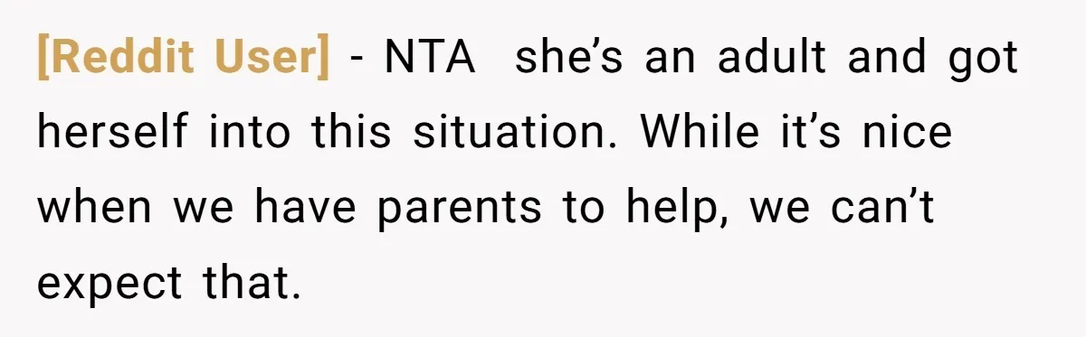 [Reddit User] − NTA  she’s an adult and got herself into this situation. While it’s nice when we have parents to help, we can’t expect that.
