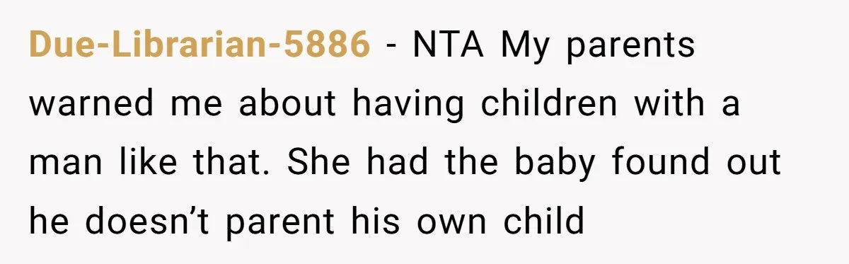 Due-Librarian-5886 − NTA My parents warned me about having children with a man like that. She had the baby found out he doesn’t parent his own child