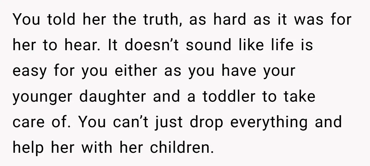 You told her the truth, as hard as it was for her to hear. It doesn’t sound like life is easy for you either as you have your younger daughter...