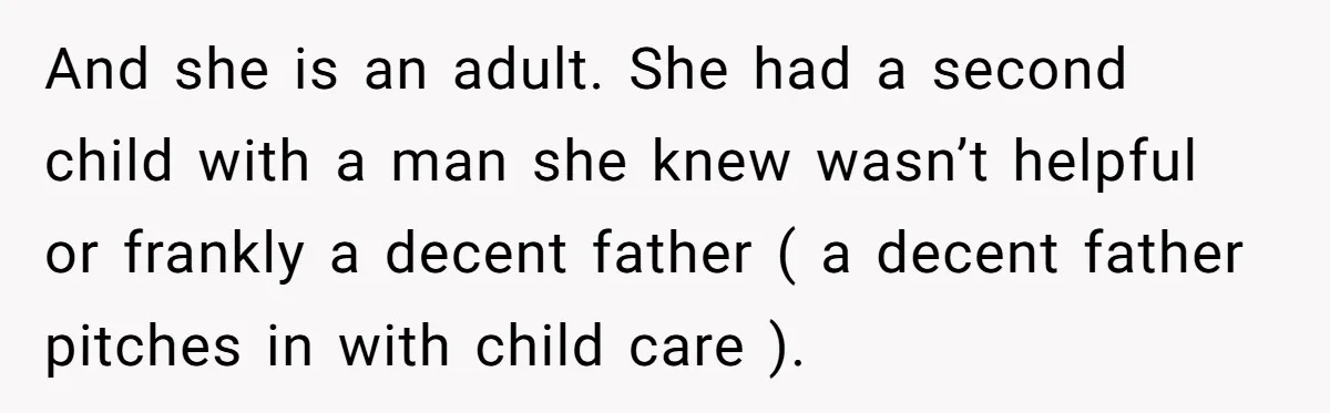 And she is an adult. She had a second child with a man she knew wasn’t helpful or frankly a decent father ( a decent father pitches in with child...