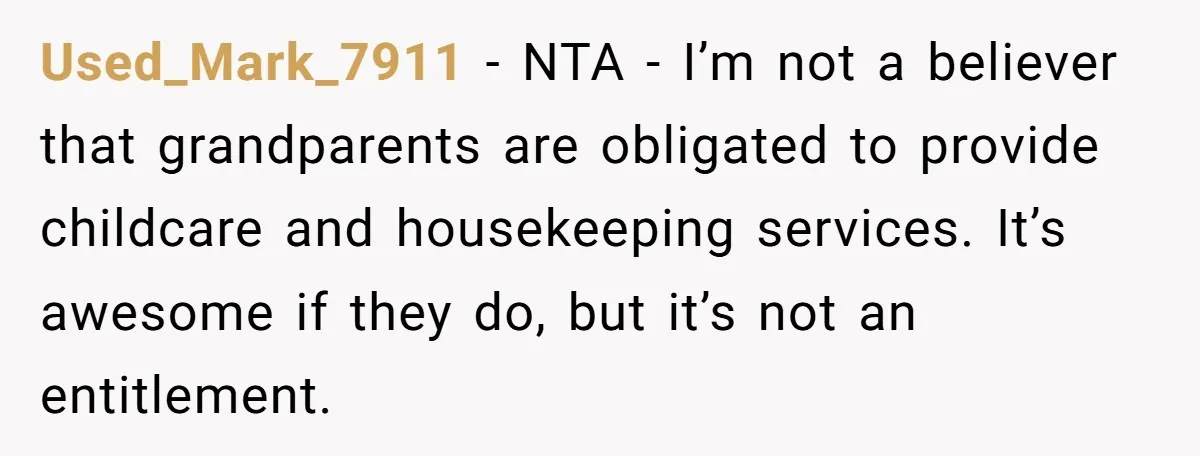 Used_Mark_7911 − NTA - I’m not a believer that grandparents are obligated to provide childcare and housekeeping services. It’s awesome if they do, but it’s not an entitlement.