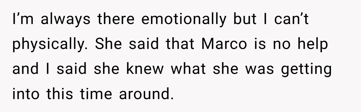 I’m always there emotionally but I can’t physically. She said that Marco is no help and I said she knew what she was getting into this time around.