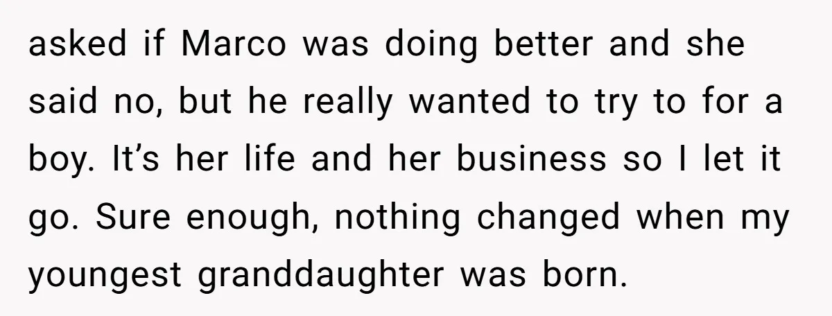 asked if Marco was doing better and she said no, but he really wanted to try to for a boy. It’s her life and her business so I let it...