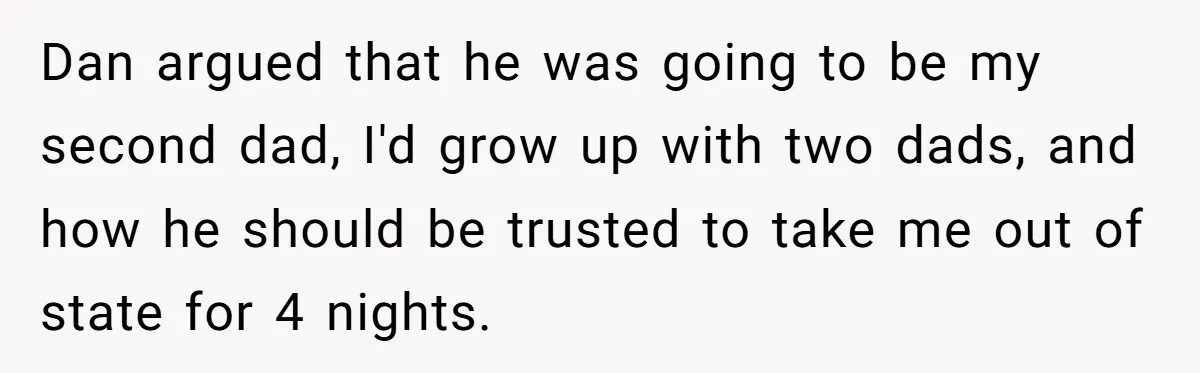 Dan argued that he was going to be my second dad, I'd grow up with two dads, and how he should be trusted to take me out of state for...