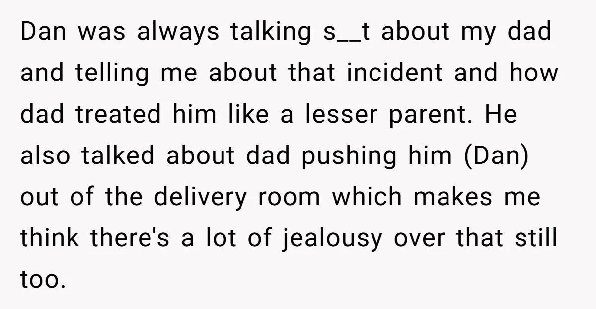 Dan was always talking s__t about my dad and telling me about that incident and how dad treated him like a lesser parent. He also talked about dad pushing him...