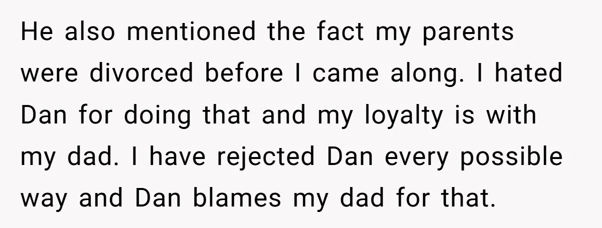 He also mentioned the fact my parents were divorced before I came along. I hated Dan for doing that and my loyalty is with my dad. I have rejected Dan...