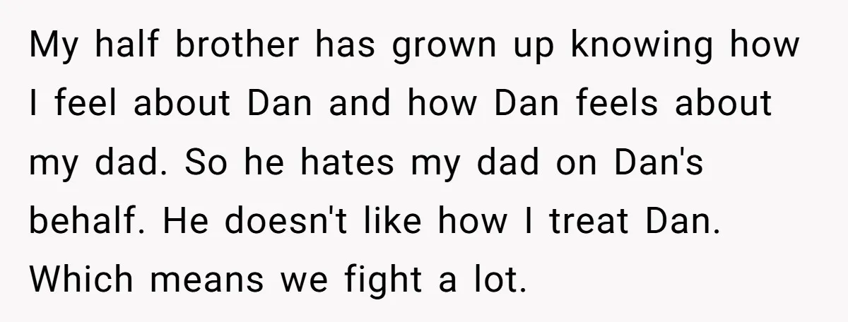 My half brother has grown up knowing how I feel about Dan and how Dan feels about my dad. So he hates my dad on Dan's behalf. He doesn't like...