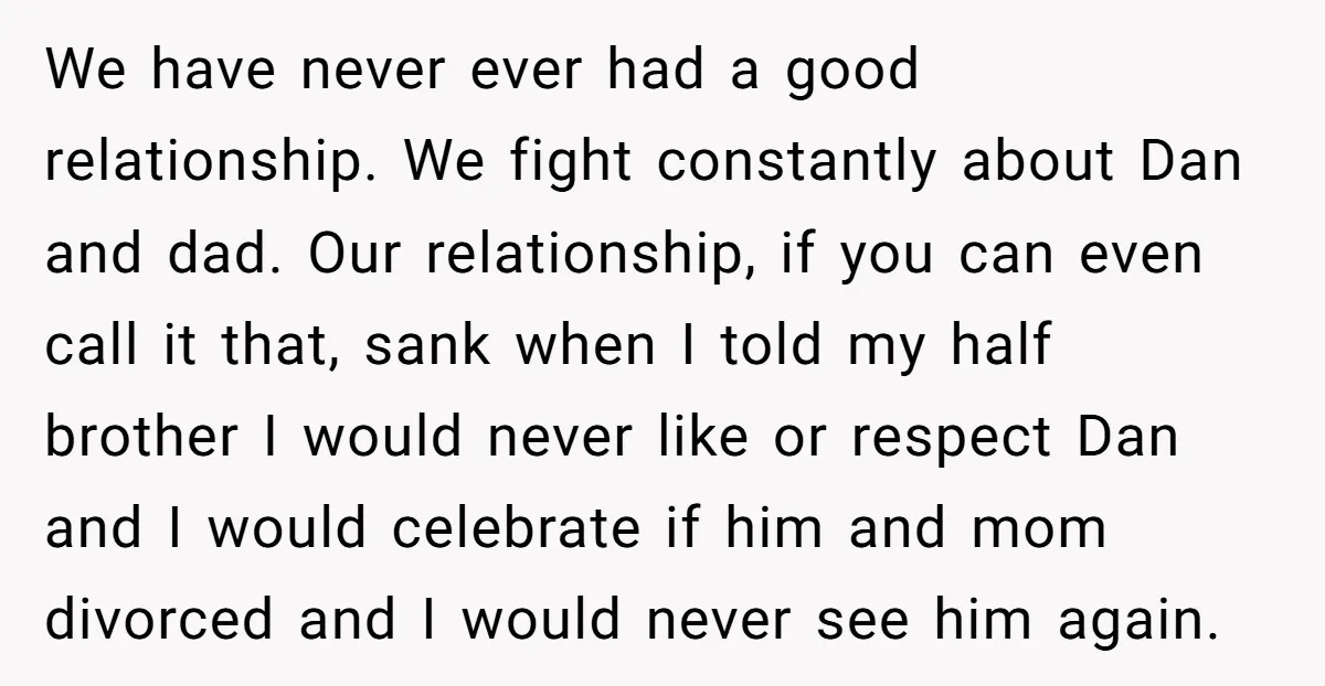 We have never ever had a good relationship. We fight constantly about Dan and dad. Our relationship, if you can even call it that, sank when I told my half...