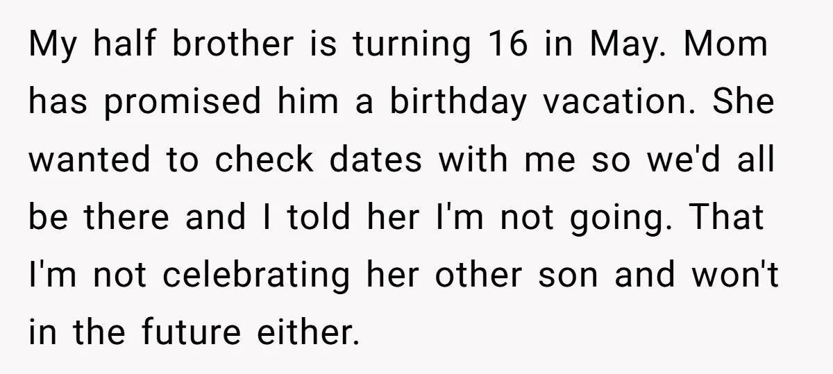 My half brother is turning 16 in May. Mom has promised him a birthday vacation. She wanted to check dates with me so we'd all be there and I told...