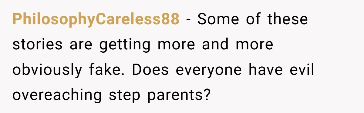 PhilosophyCareless88 − Some of these stories are getting more and more obviously fake. Does everyone have evil overeaching step parents?