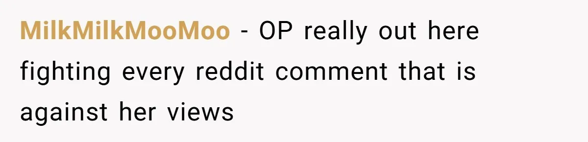 MilkMilkMooMoo − OP really out here fighting every reddit comment that is against her views