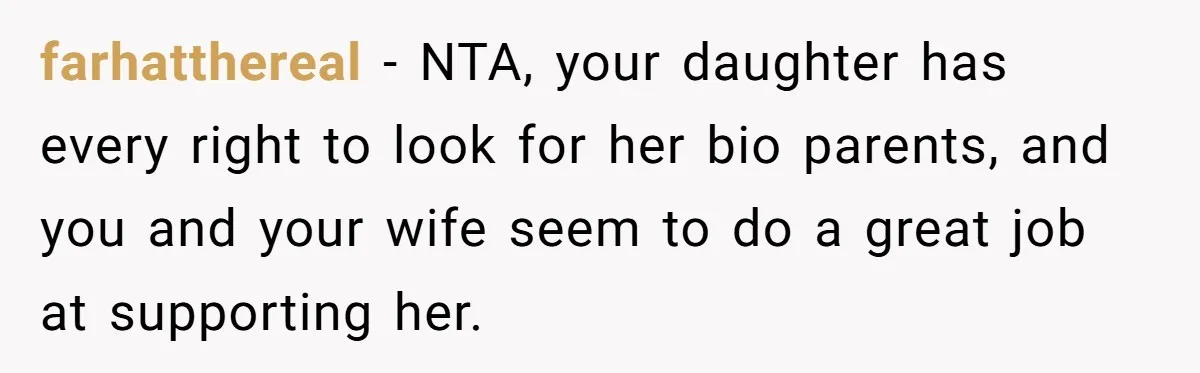farhatthereal - NTA, your daughter has every right to look for her bio parents, and you and your wife seem to do a great job at supporting her.