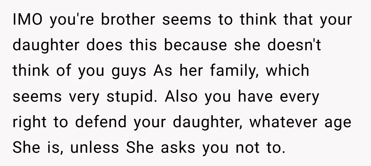 IMO you're brother seems to think that your daughter does this because she doesn't think of you guys As her family, which seems very stupid. Also you have every right...