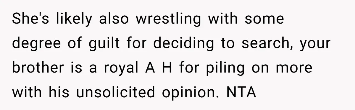 She's likely also wrestling with some degree of guilt for deciding to search, your brother is a royal A H for piling on more with his unsolicited opinion. NTA
