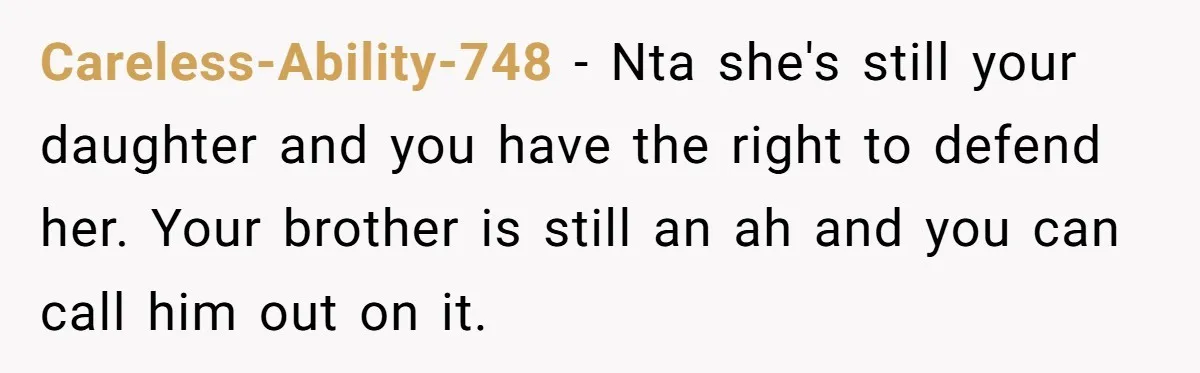 Careless-Ability-748 - Nta she's still your daughter and you have the right to defend her. Your brother is still an ah and you can call him out on it.