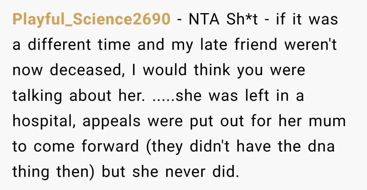 Playful_Science2690 - NTA Sh*t - if it was a different time and my late friend weren't now deceased, I would think you were talking about her. .....she was left in...