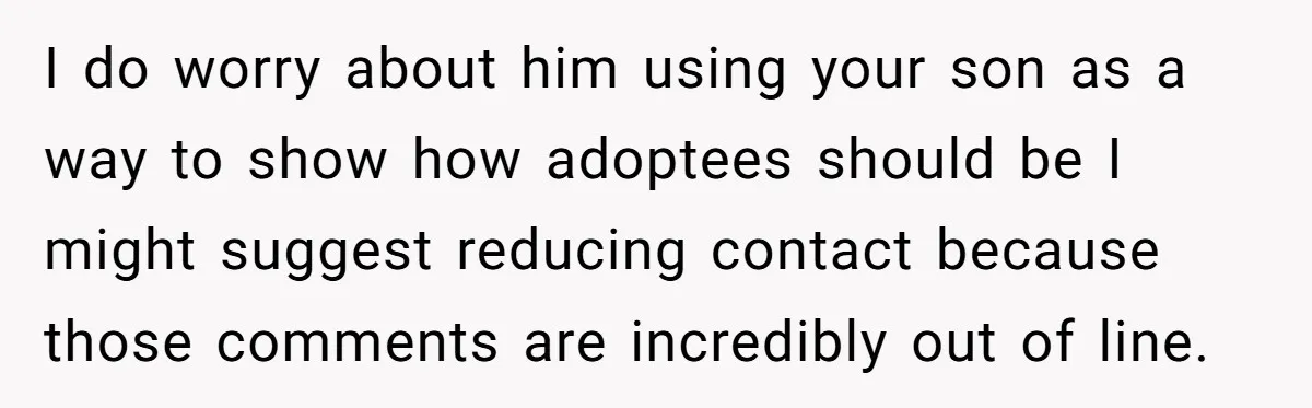 I do worry about him using your son as a way to show how adoptees should be I might suggest reducing contact because those comments are incredibly out of line.
