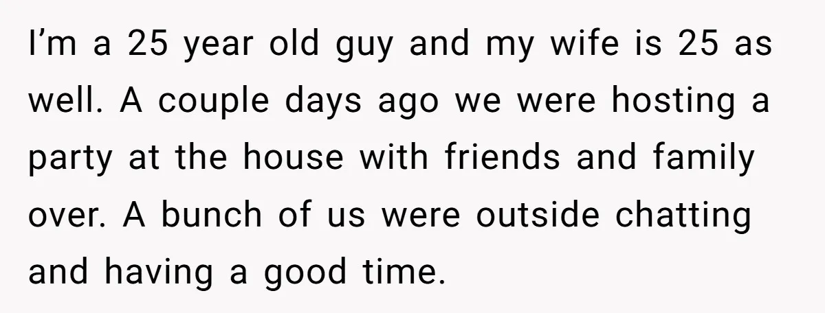 I’m a 25 year old guy and my wife is 25 as well. A couple days ago we were hosting a party at the house with friends and family over....