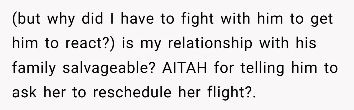 (but why did I have to fight with him to get him to react?) is my relationship with his family salvageable? AITAH for telling him to ask her to reschedule...