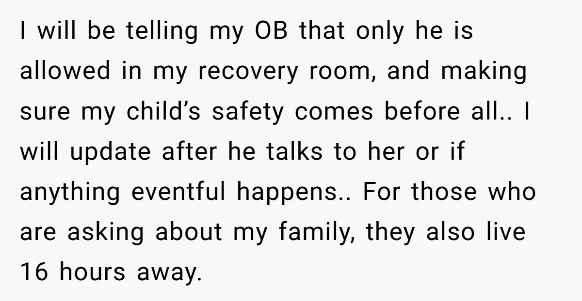 I will be telling my OB that only he is allowed in my recovery room, and making sure my child’s safety comes before all.. I will update after he talks...