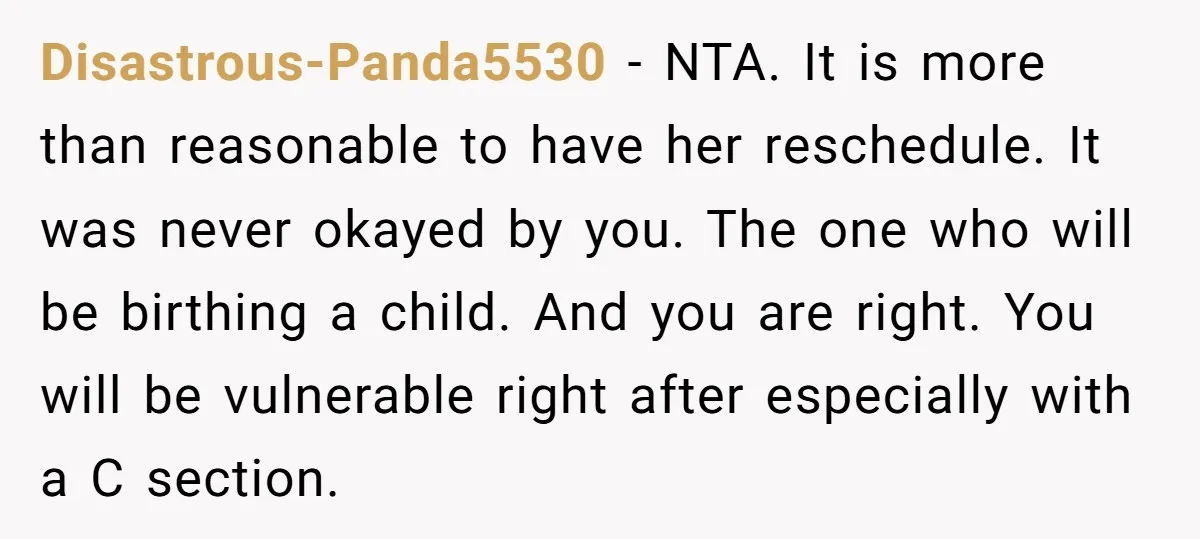 Disastrous-Panda5530 − NTA. It is more than reasonable to have her reschedule. It was never okayed by you. The one who will be birthing a child. And you are right....