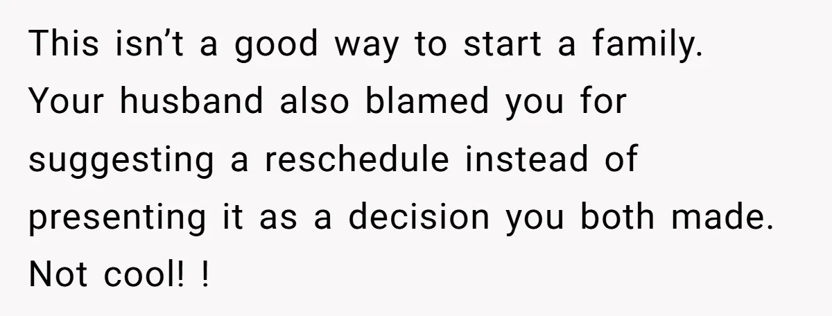 This isn’t a good way to start a family. Your husband also blamed you for suggesting a reschedule instead of presenting it as a decision you both made. Not cool!...
