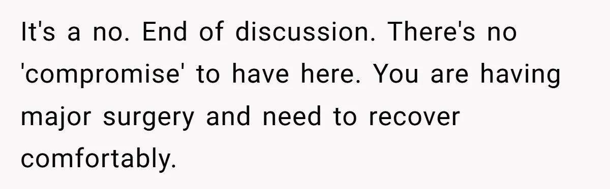 It's a no. End of discussion. There's no 'compromise' to have here. You are having major surgery and need to recover comfortably.