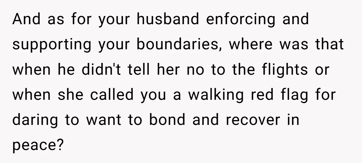 And as for your husband enforcing and supporting your boundaries, where was that when he didn't tell her no to the flights or when she called you a walking red...