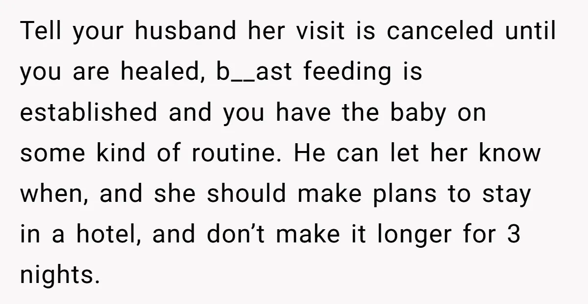 Tell your husband her visit is canceled until you are healed, b__ast feeding is established and you have the baby on some kind of routine. He can let her know...