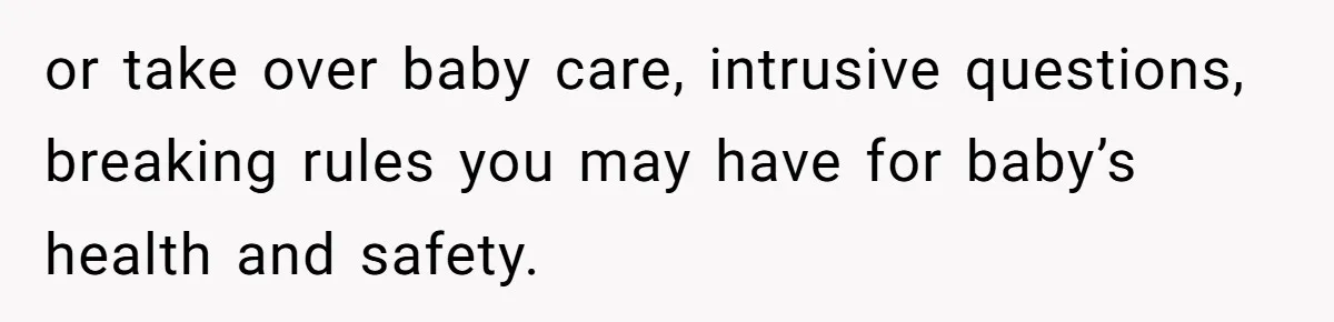 or take over baby care, intrusive questions, breaking rules you may have for baby’s health and safety.