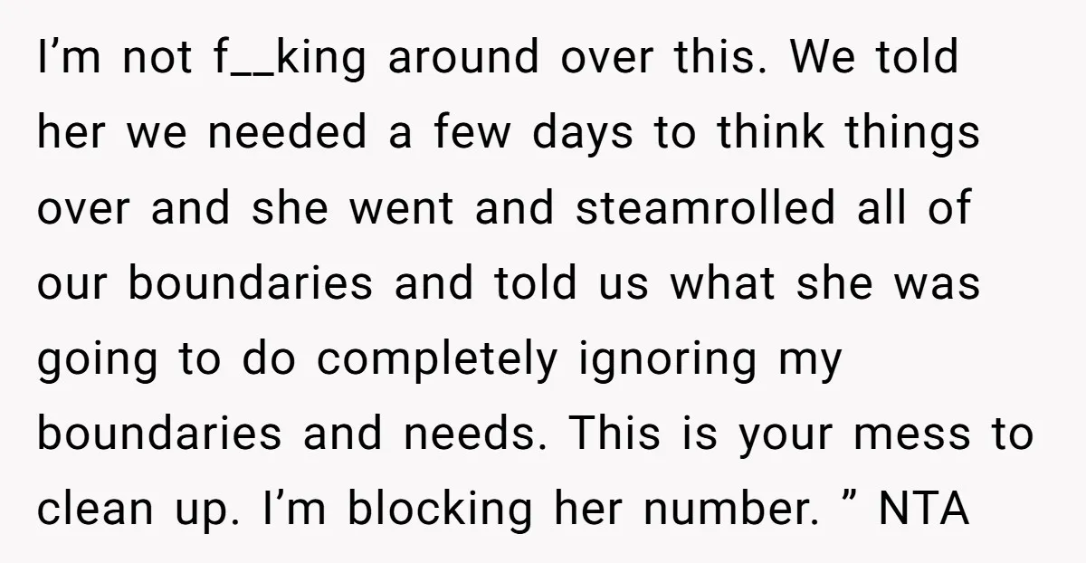 I’m not f__king around over this. We told her we needed a few days to think things over and she went and steamrolled all of our boundaries and told us...