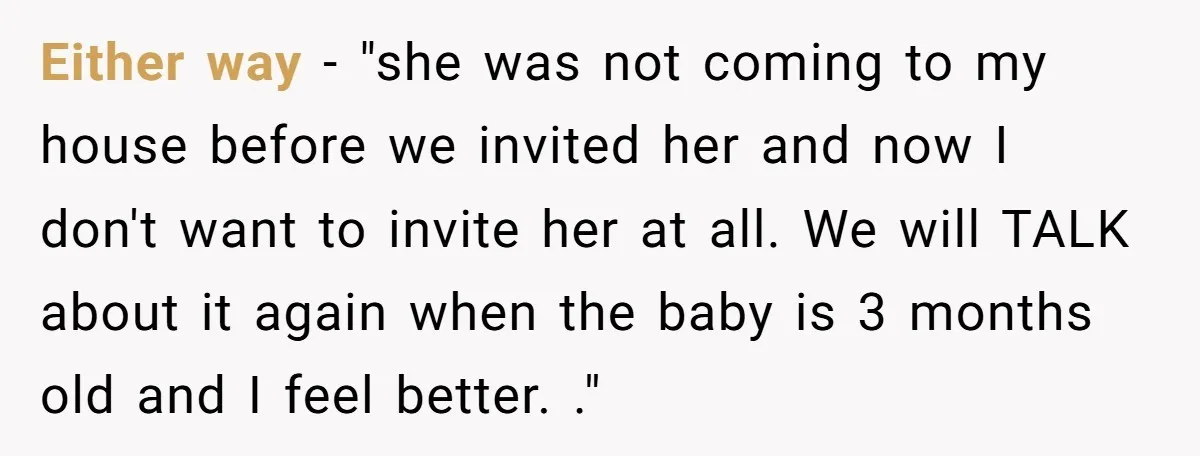 Either way - "she was not coming to my house before we invited her and now I don't want to invite her at all. We will TALK about it again...