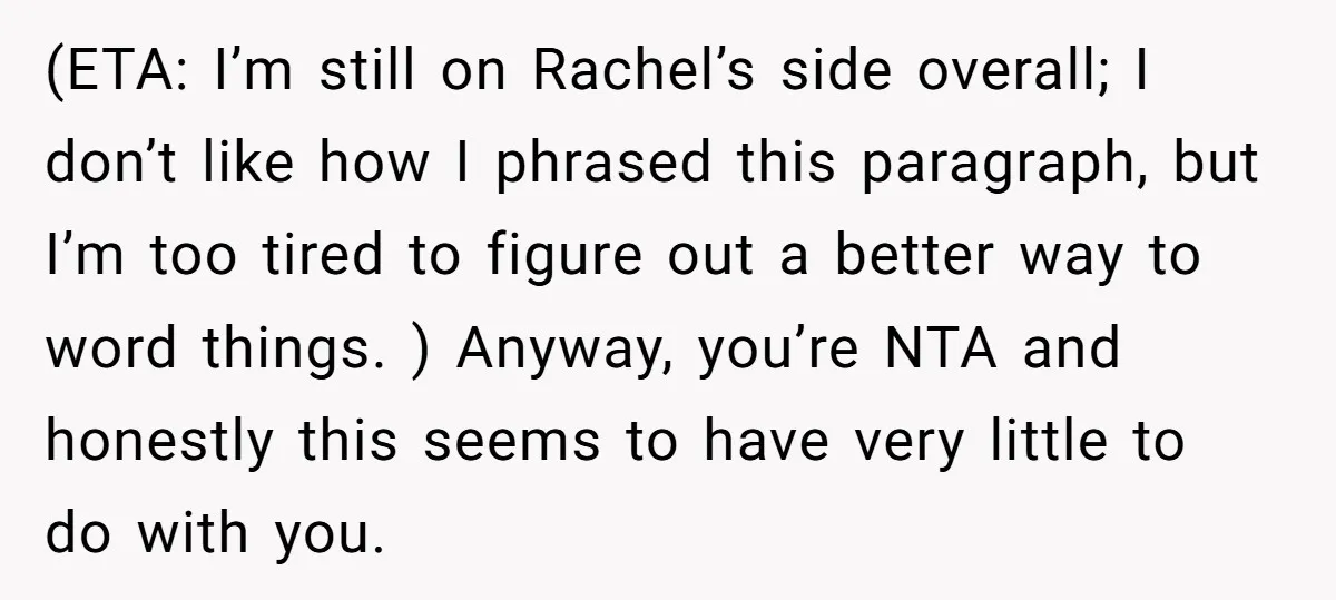 (ETA: I’m still on Rachel’s side overall; I don’t like how I phrased this paragraph, but I’m too tired to figure out a better way to word things. ) Anyway,...