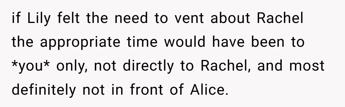 if Lily felt the need to vent about Rachel the appropriate time would have been to *you* only, not directly to Rachel, and most definitely not in front of Alice.