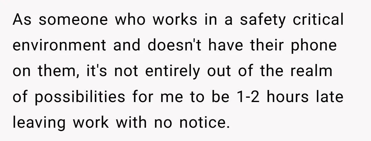 As someone who works in a safety critical environment and doesn't have their phone on them, it's not entirely out of the realm of possibilities for me to be 1-2...