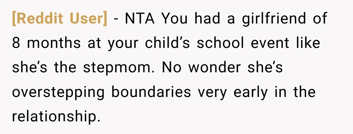 [Reddit User] − NTA You had a girlfriend of 8 months at your child’s school event like she’s the stepmom. No wonder she’s overstepping boundaries very early in the relationship.
