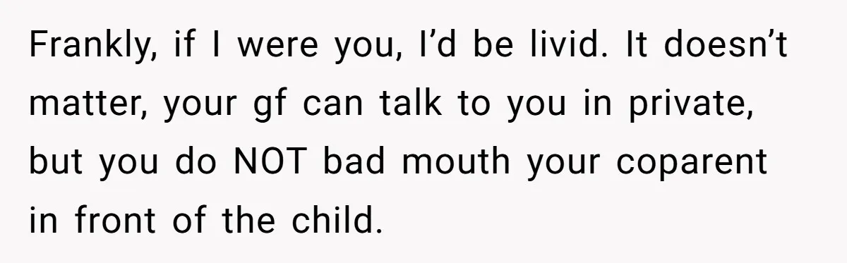 Frankly, if I were you, I’d be livid. It doesn’t matter, your gf can talk to you in private, but you do NOT bad mouth your coparent in front of...