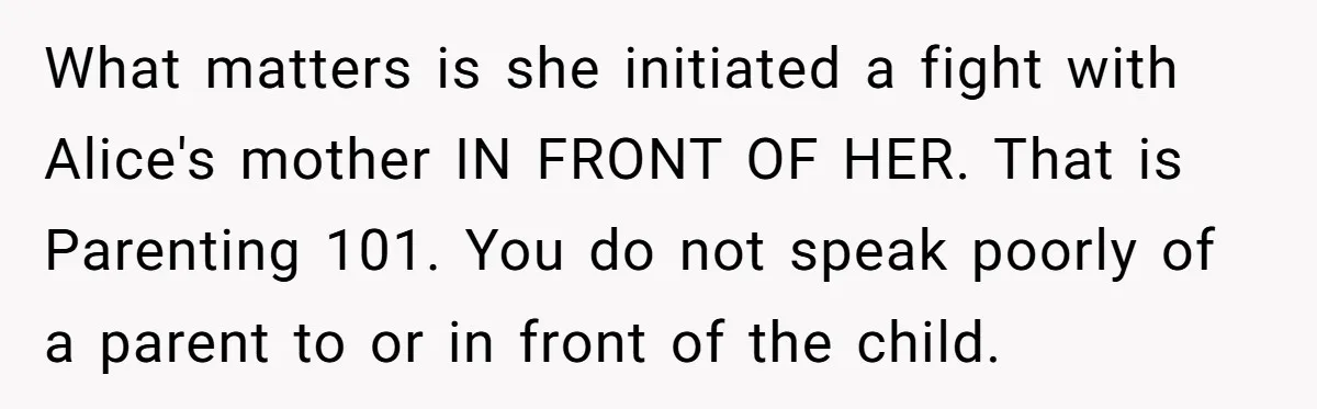What matters is she initiated a fight with Alice's mother IN FRONT OF HER. That is Parenting 101. You do not speak poorly of a parent to or in front...