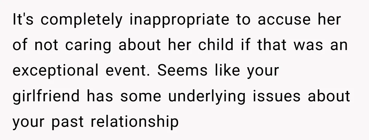 It's completely inappropriate to accuse her of not caring about her child if that was an exceptional event. Seems like your girlfriend has some underlying issues about your past relationship