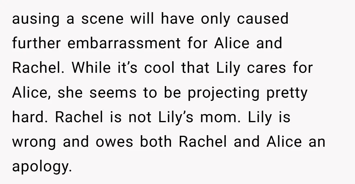 ausing a scene will have only caused further embarrassment for Alice and Rachel. While it’s cool that Lily cares for Alice, she seems to be projecting pretty hard. Rachel is...