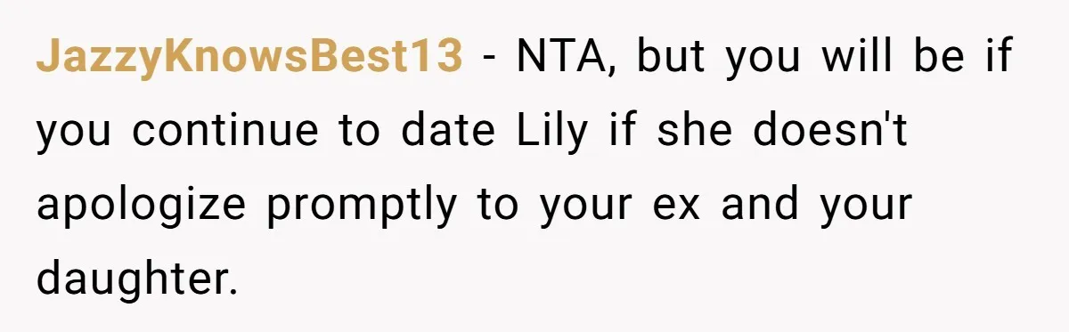 JazzyKnowsBest13 − NTA, but you will be if you continue to date Lily if she doesn't apologize promptly to your ex and your daughter.