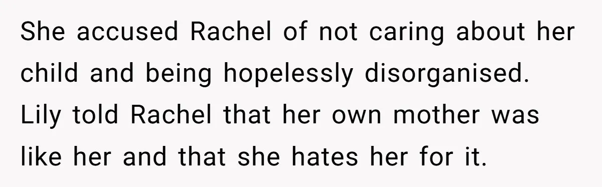 She accused Rachel of not caring about her child and being hopelessly disorganised. Lily told Rachel that her own mother was like her and that she hates her for it.