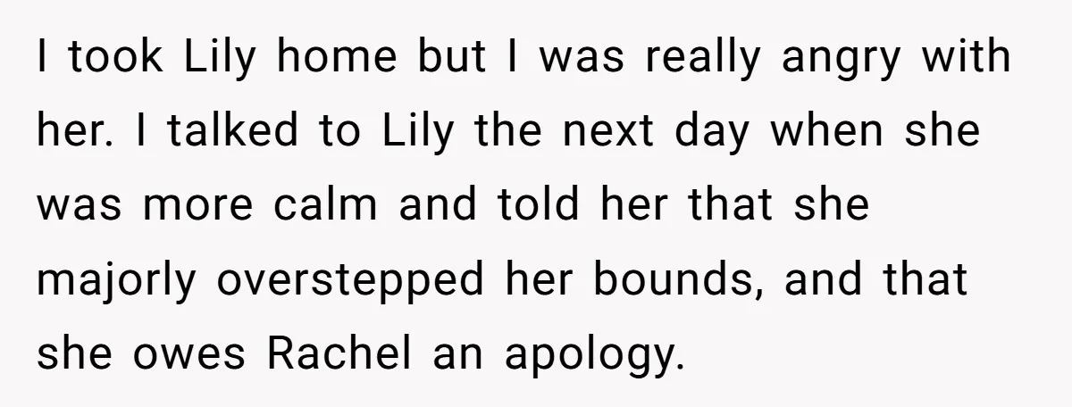 I took Lily home but I was really angry with her. I talked to Lily the next day when she was more calm and told her that she majorly overstepped...